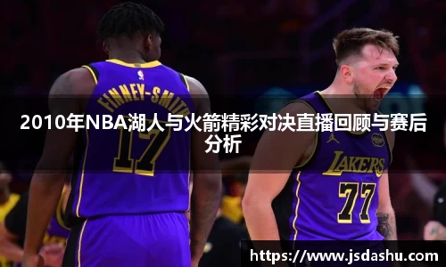 2010年NBA湖人与火箭精彩对决直播回顾与赛后分析