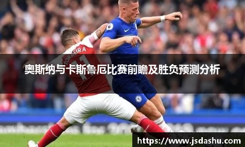 奥斯纳与卡斯鲁厄比赛前瞻及胜负预测分析
